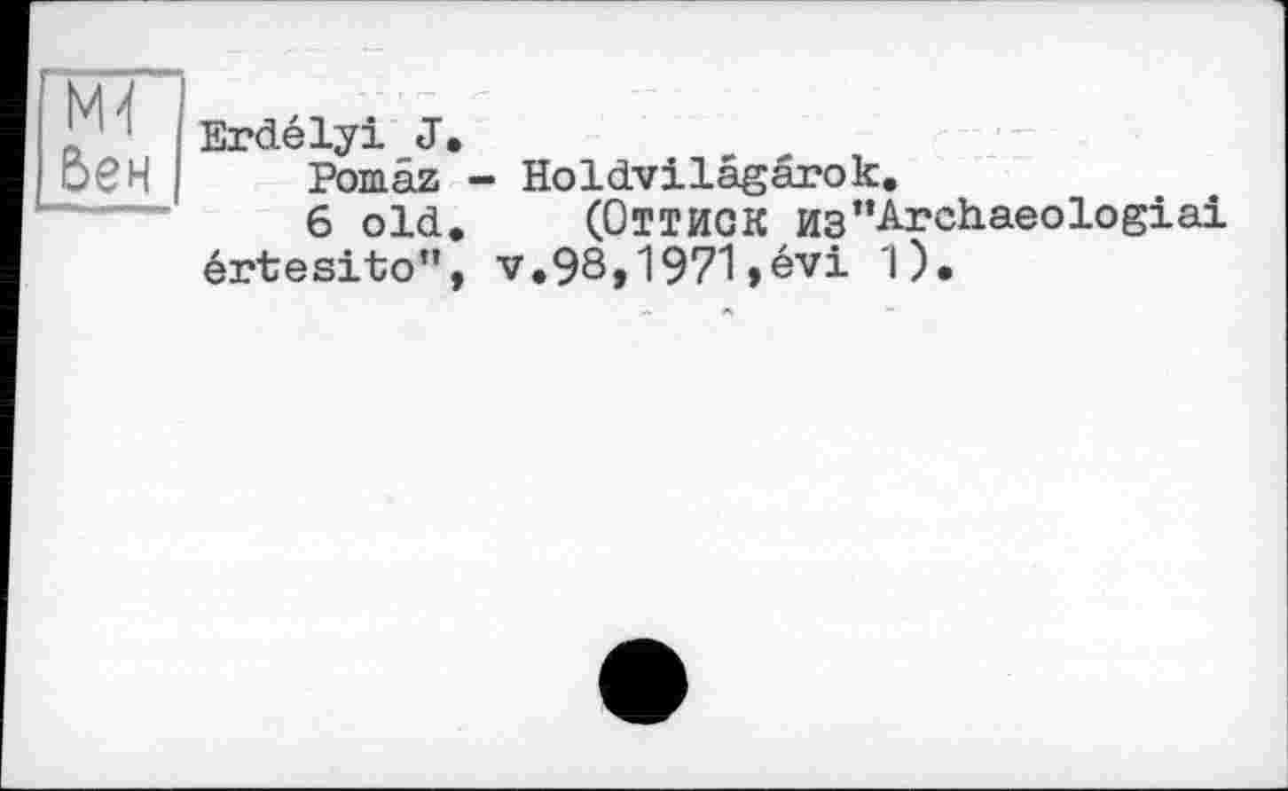 ﻿'M-I бен
Erdélyi J.
Pomâz - Holdvilâgârok.
6 old. (ОТТИОК H3”Archaeologiai értesito”, v.98»1971»évi 1).